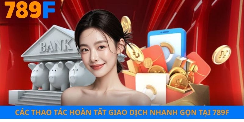 Các thao tác hoàn tất giao dịch nhanh gọn tại 789F